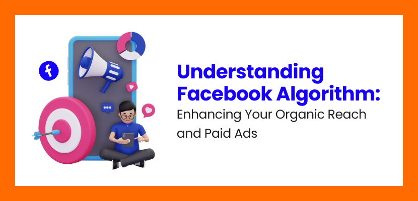 Understanding Facebook Algorithm: Enhancing Your Organic Reach and Paid Ads